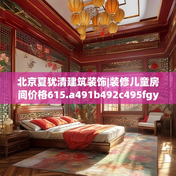 北京夏犹清建筑装饰|装修儿童房间价格615.a491b492c495fgy.502uyk