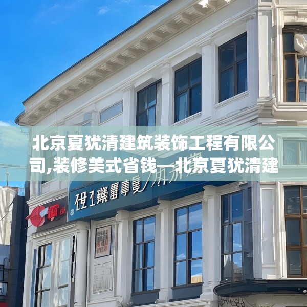 北京夏犹清建筑装饰工程有限公司,装修美式省钱—北京夏犹清建筑装饰工程有限公司527.a403b404c407fgy.414fds