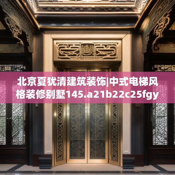 北京夏犹清建筑装饰|中式电梯风格装修别墅145.a21b22c25fgy.32jhhj