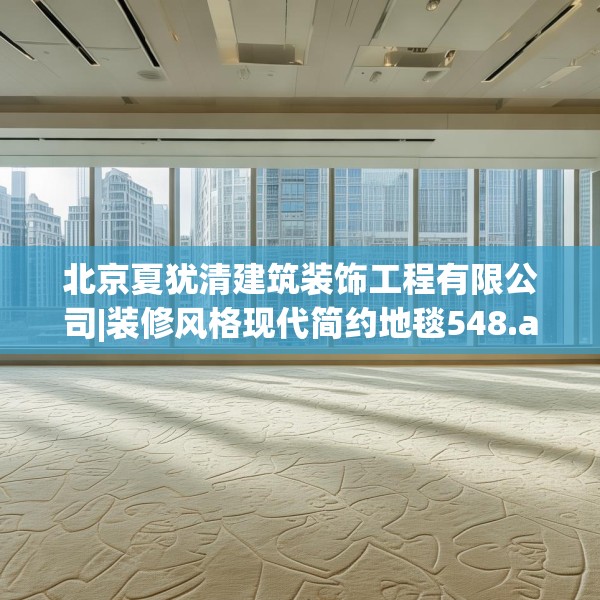 北京夏犹清建筑装饰工程有限公司|装修风格现代简约地毯548.a424b425c428fgy.435wew