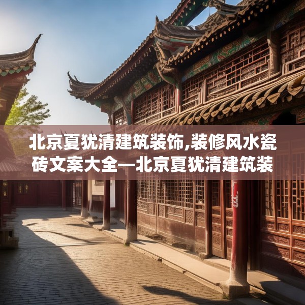 北京夏犹清建筑装饰,装修风水瓷砖文案大全—北京夏犹清建筑装饰309.a185b186c189fgy.196uyk