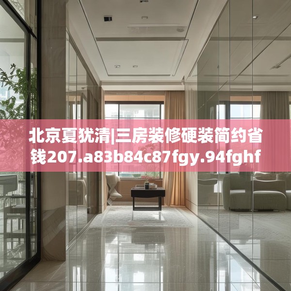 北京夏犹清|三房装修硬装简约省钱207.a83b84c87fgy.94fghfd
