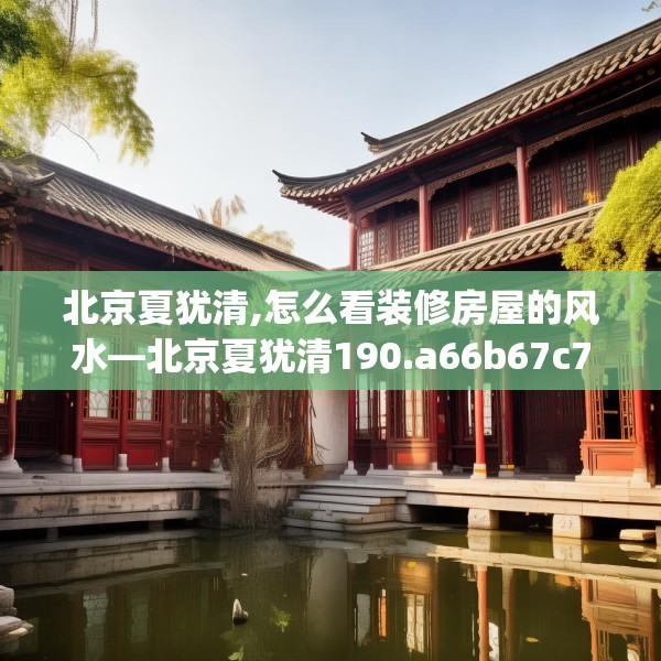 北京夏犹清,怎么看装修房屋的风水—北京夏犹清190.a66b67c70fgy.77sdA