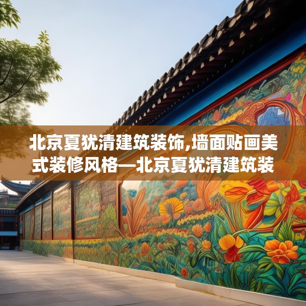 北京夏犹清建筑装饰,墙面贴画美式装修风格—北京夏犹清建筑装饰511.a387b388c391fgy.398fdsfds