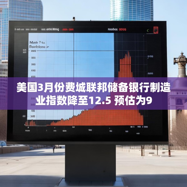 美国3月份费城联邦储备银行制造业指数降至12.5 预估为9