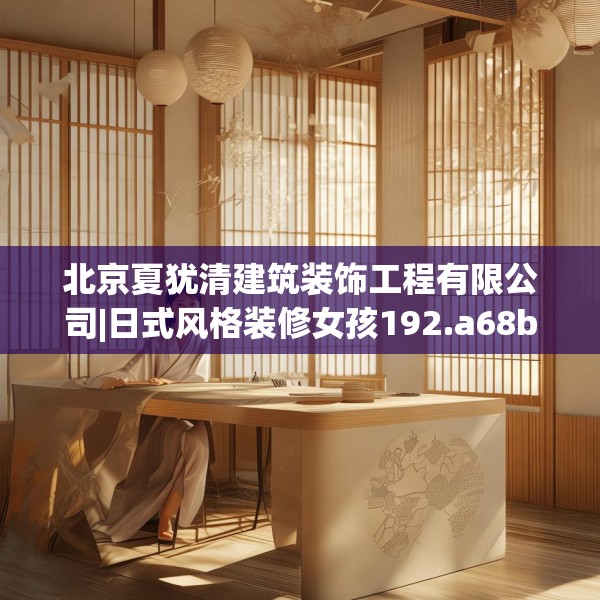 北京夏犹清建筑装饰工程有限公司|日式风格装修女孩192.a68b69c72fgy.79lkjl
