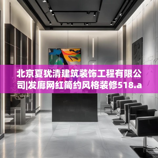 北京夏犹清建筑装饰工程有限公司|发廊网红简约风格装修518.a394b395c398fgy.405xczxv