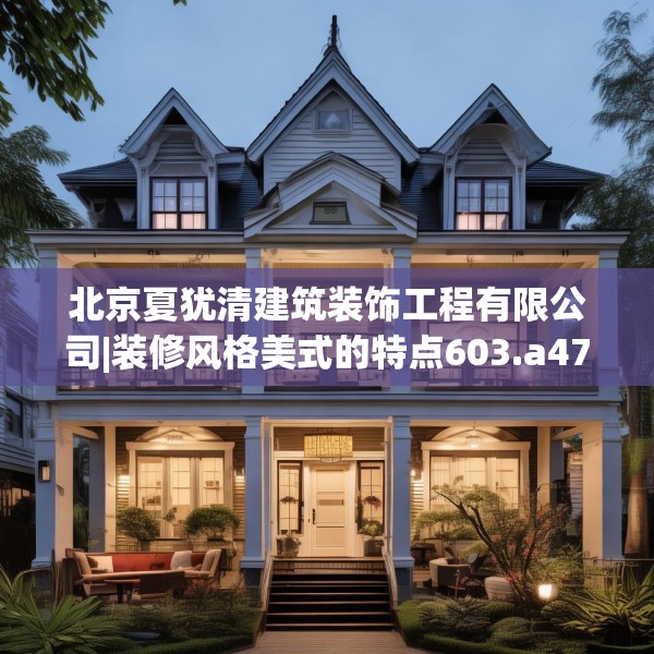 北京夏犹清建筑装饰工程有限公司|装修风格美式的特点603.a479b480c483fgy.490fghfd
