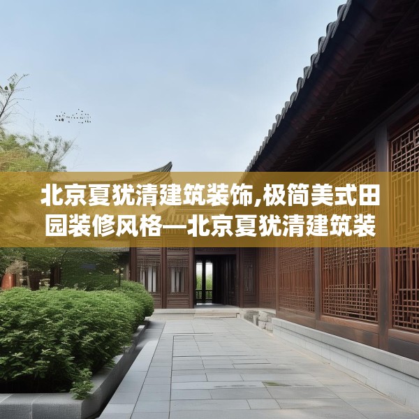 北京夏犹清建筑装饰,极简美式田园装修风格—北京夏犹清建筑装饰432.a308b309c312fgy.319nbn