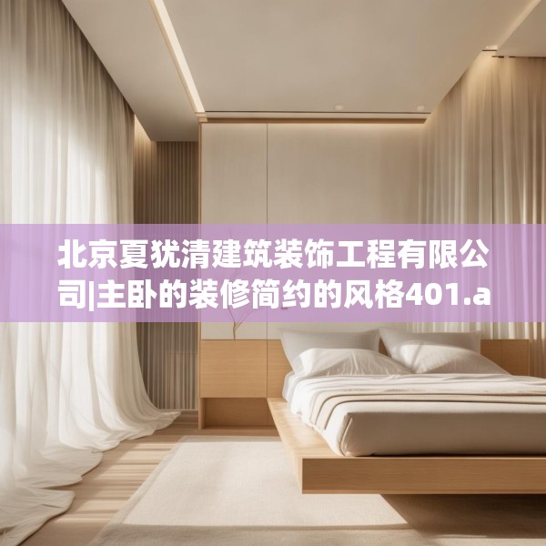 北京夏犹清建筑装饰工程有限公司|主卧的装修简约的风格401.a277b278c281fgy.288fds