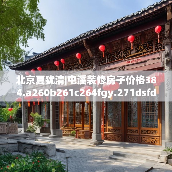 北京夏犹清|屯溪装修房子价格384.a260b261c264fgy.271dsfds