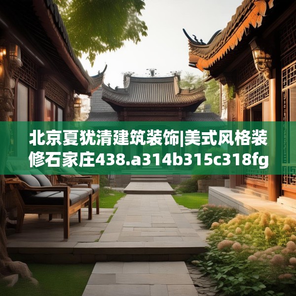 北京夏犹清建筑装饰|美式风格装修石家庄438.a314b315c318fgy.325dsfds