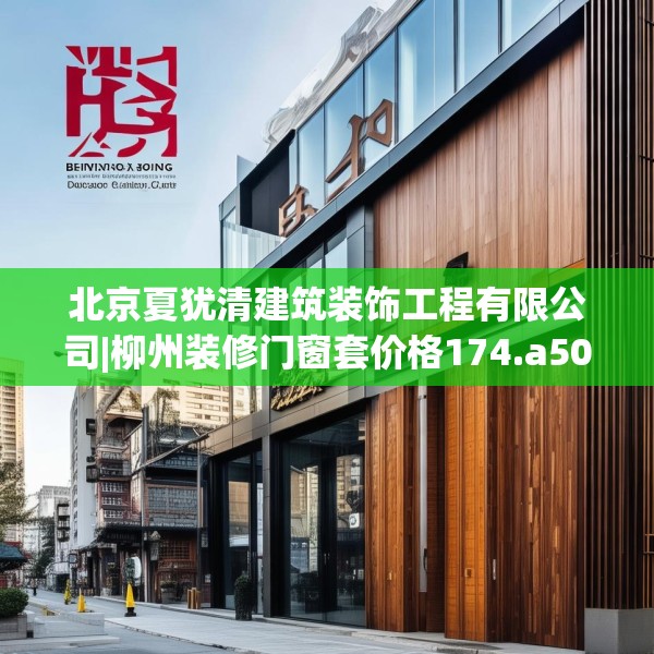 北京夏犹清建筑装饰工程有限公司|柳州装修门窗套价格174.a50b51c54fgy.61lkjl