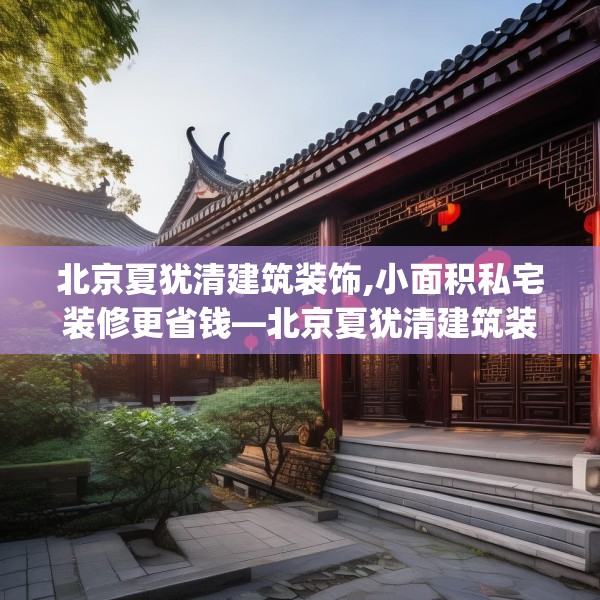 北京夏犹清建筑装饰,小面积私宅装修更省钱—北京夏犹清建筑装饰351.a227b228c231fgy.238fghfd