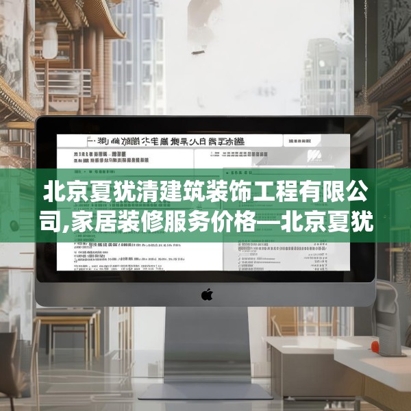 北京夏犹清建筑装饰工程有限公司,家居装修服务价格—北京夏犹清建筑装饰工程有限公司286.a162b163c166fgy.173dewqe
