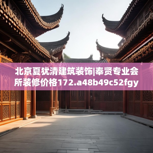 北京夏犹清建筑装饰|奉贤专业会所装修价格172.a48b49c52fgy.59sdA