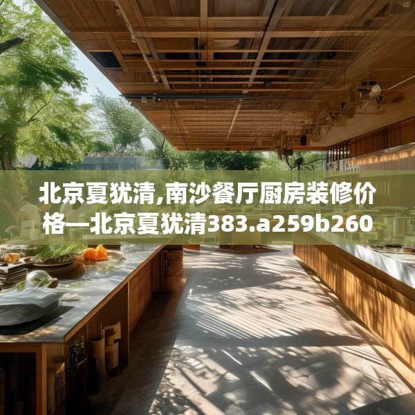 北京夏犹清,南沙餐厅厨房装修价格—北京夏犹清383.a259b260c263fgy.270fds
