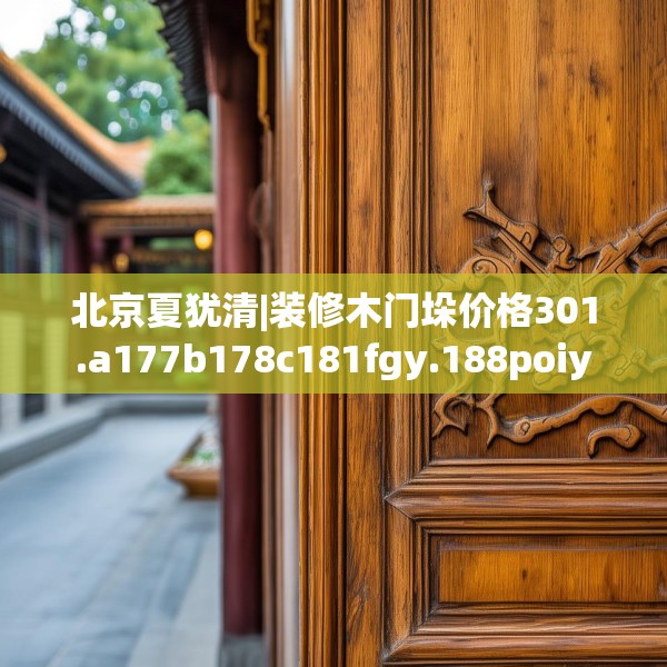 北京夏犹清|装修木门垛价格301.a177b178c181fgy.188poiy