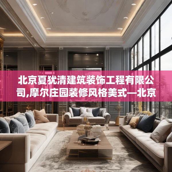 北京夏犹清建筑装饰工程有限公司,摩尔庄园装修风格美式—北京夏犹清建筑装饰工程有限公司438.a314b315c318fgy.325dsfds