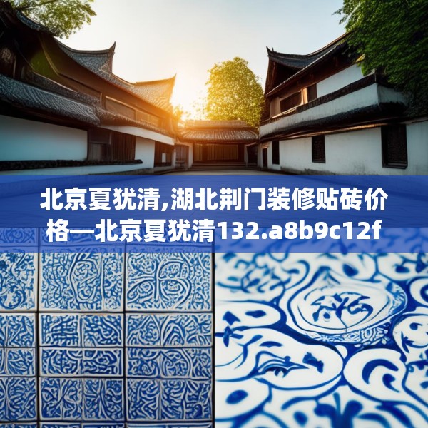 北京夏犹清,湖北荆门装修贴砖价格—北京夏犹清132.a8b9c12fgy.19dsfds