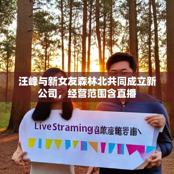 汪峰与新女友森林北共同成立新公司，经营范围含直播