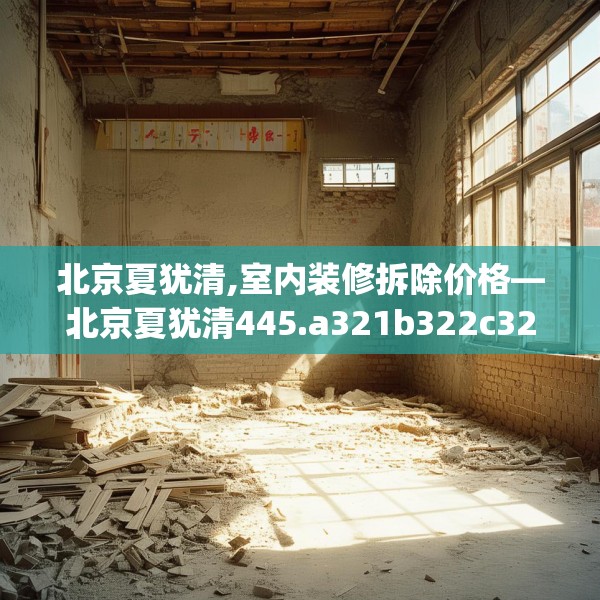 北京夏犹清,室内装修拆除价格—北京夏犹清445.a321b322c325fgy.332poiy