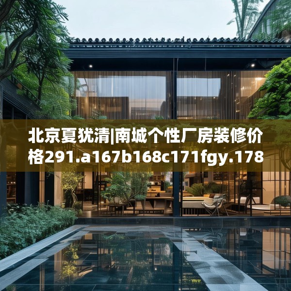 北京夏犹清|南城个性厂房装修价格291.a167b168c171fgy.178uyk