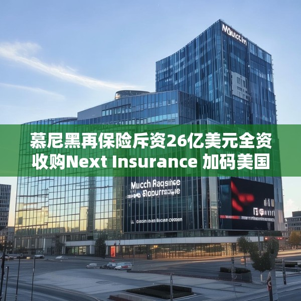慕尼黑再保险斥资26亿美元全资收购Next Insurance 加码美国中小企险赛道