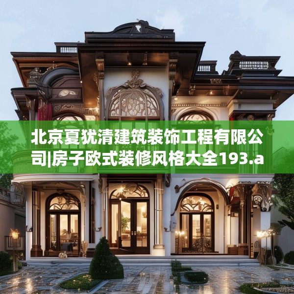 北京夏犹清建筑装饰工程有限公司|房子欧式装修风格大全193.a69b70c73fgy.80poiy
