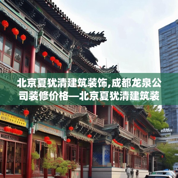 北京夏犹清建筑装饰,成都龙泉公司装修价格—北京夏犹清建筑装饰190.a66b67c70fgy.77sdA