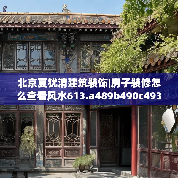 北京夏犹清建筑装饰|房子装修怎么查看风水613.a489b490c493fgy.500jhhj