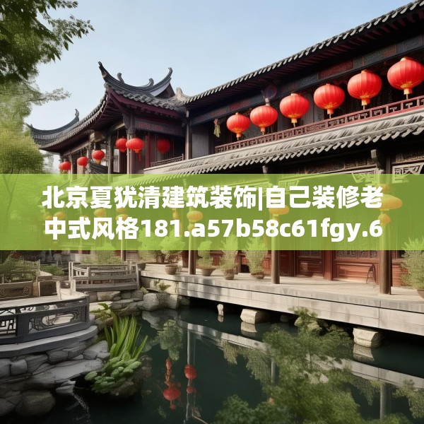 北京夏犹清建筑装饰|自己装修老中式风格181.a57b58c61fgy.68jhhj