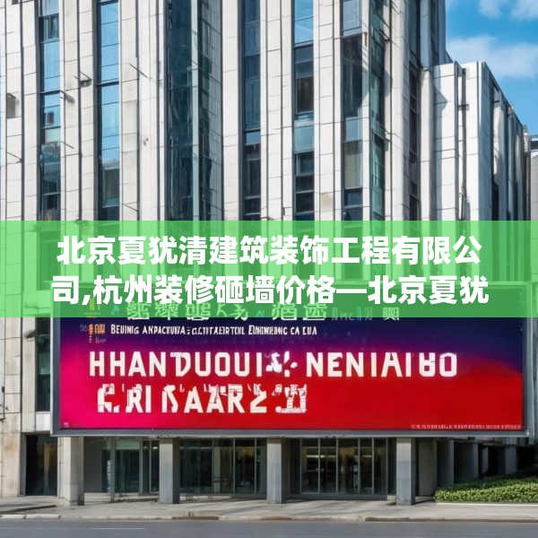 北京夏犹清建筑装饰工程有限公司,杭州装修砸墙价格—北京夏犹清建筑装饰工程有限公司507.a383b384c387fgy.394uyk