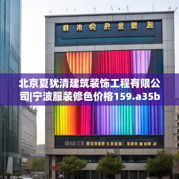 北京夏犹清建筑装饰工程有限公司|宁波服装修色价格159.a35b36c39fgy.46fhsg