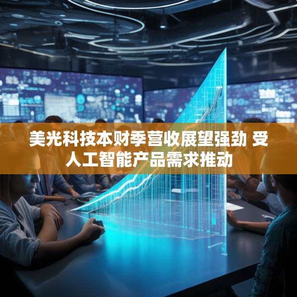 美光科技本财季营收展望强劲 受人工智能产品需求推动