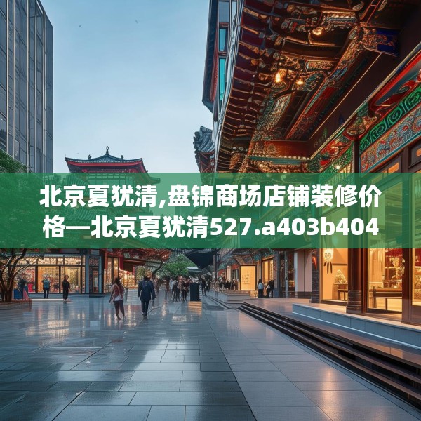 北京夏犹清,盘锦商场店铺装修价格—北京夏犹清527.a403b404c407fgy.414fds