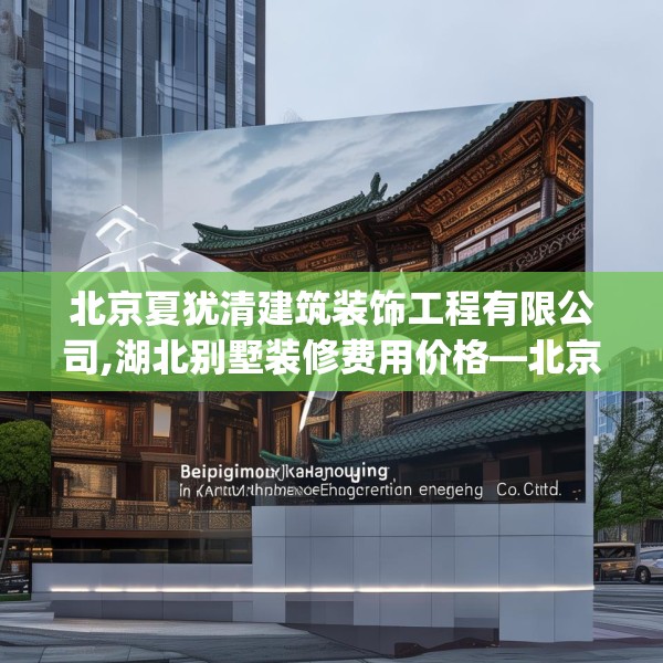 北京夏犹清建筑装饰工程有限公司,湖北别墅装修费用价格—北京夏犹清建筑装饰工程有限公司481.a357b358c361fgy.368poiy