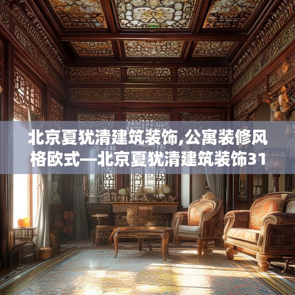 北京夏犹清建筑装饰,公寓装修风格欧式—北京夏犹清建筑装饰317.a193b194c197fgy.204cvcx