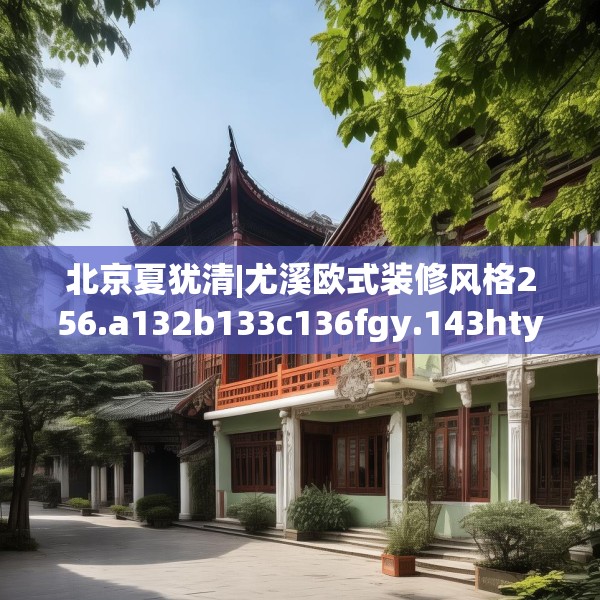 北京夏犹清|尤溪欧式装修风格256.a132b133c136fgy.143htyj