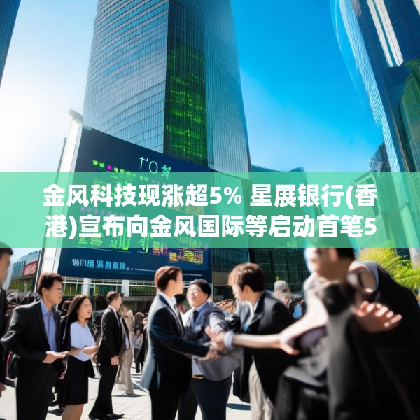 金风科技现涨超5% 星展银行(香港)宣布向金风国际等启动首笔5000万美元SPS融资