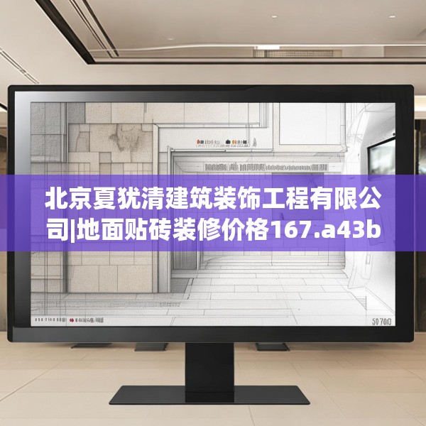 北京夏犹清建筑装饰工程有限公司|地面贴砖装修价格167.a43b44c47fgy.54fds