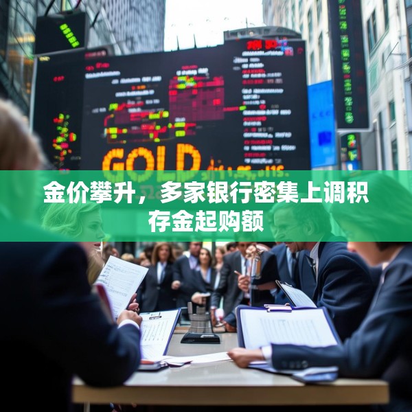 金价攀升，多家银行密集上调积存金起购额