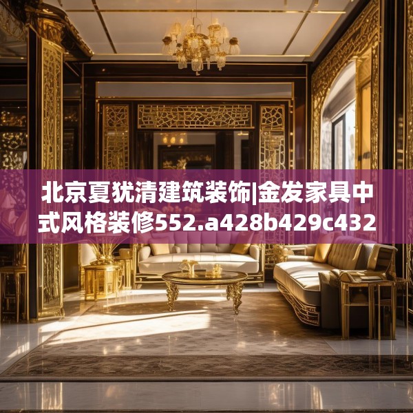 北京夏犹清建筑装饰|金发家具中式风格装修552.a428b429c432fgy.439lkjl