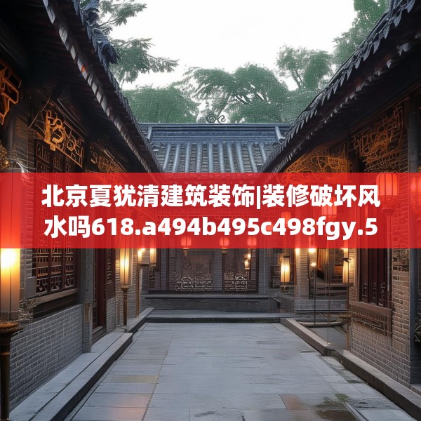 北京夏犹清建筑装饰|装修破坏风水吗618.a494b495c498fgy.505dsfds