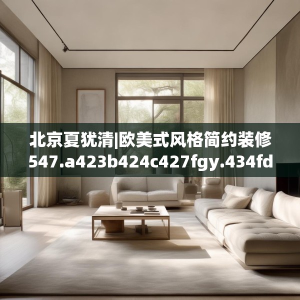 北京夏犹清|欧美式风格简约装修547.a423b424c427fgy.434fdsfds
