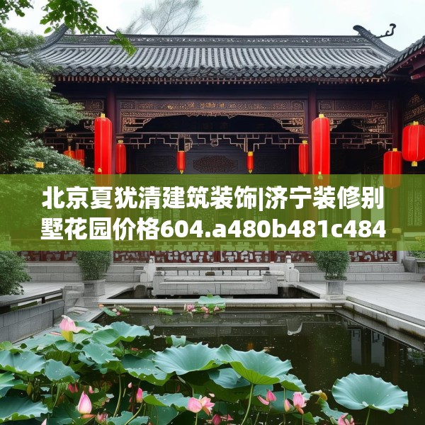 北京夏犹清建筑装饰|济宁装修别墅花园价格604.a480b481c484fgy.491sdA