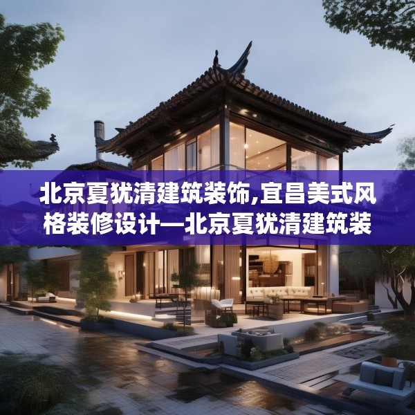 北京夏犹清建筑装饰,宜昌美式风格装修设计—北京夏犹清建筑装饰189.a65b66c69fgy.76fghfd