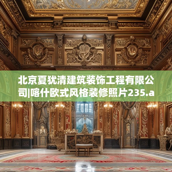 北京夏犹清建筑装饰工程有限公司|喀什欧式风格装修照片235.a111b112c115fgy.122jhhj