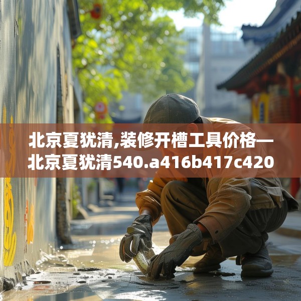 北京夏犹清,装修开槽工具价格—北京夏犹清540.a416b417c420fgy.427nbn