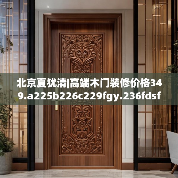 北京夏犹清|高端木门装修价格349.a225b226c229fgy.236fdsfds